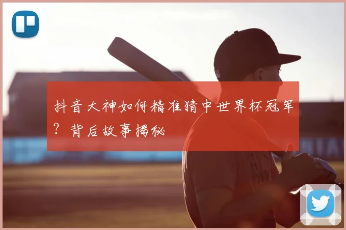 抖音大神如何精准猜中世界杯冠军？背后故事揭秘
