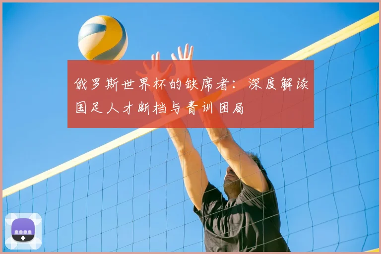 俄罗斯世界杯的缺席者：深度解读国足人才断档与青训困局