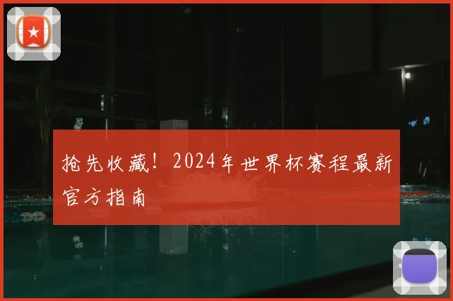 抢先收藏！2024年世界杯赛程最新官方指南