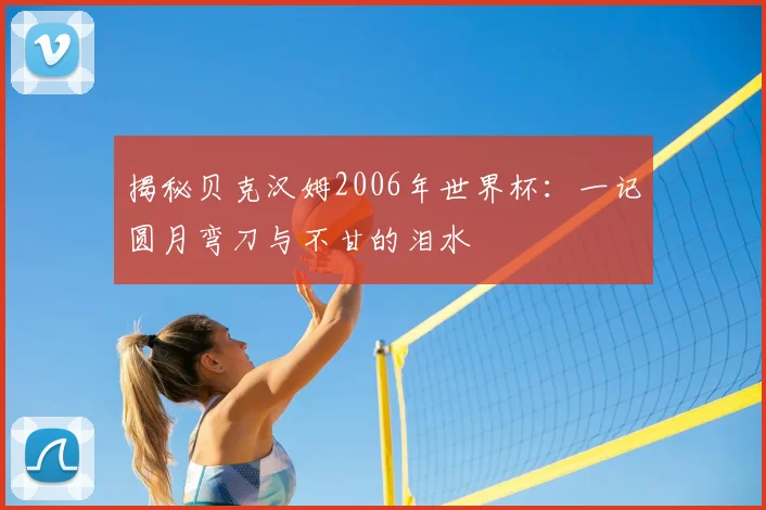 揭秘贝克汉姆2006年世界杯:一记圆月弯刀与不甘的泪水