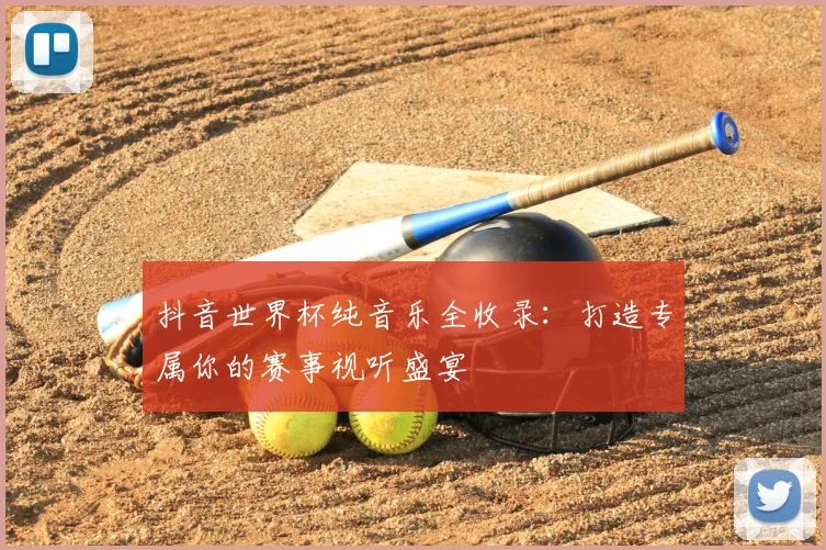 抖音世界杯纯音乐全收录：打造专属你的赛事视听盛宴