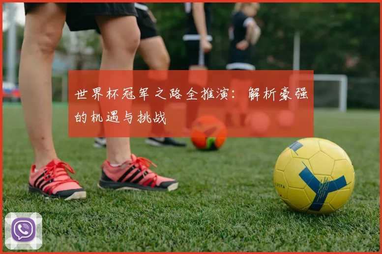 世界杯冠军之路全推演:解析豪强的机遇与挑战