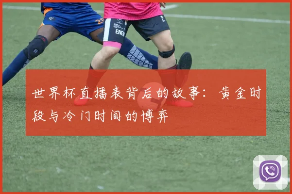 世界杯直播表背后的故事：黄金时段与冷门时间的博弈