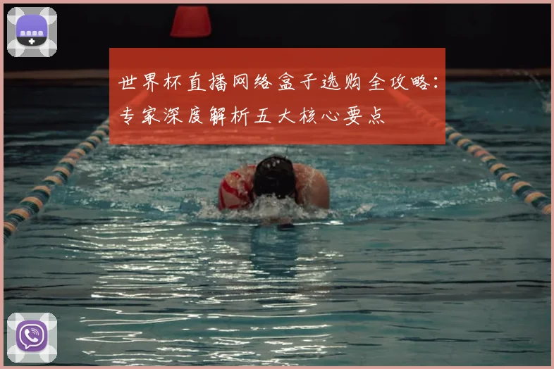 世界杯直播网络盒子选购全攻略：专家深度解析五大核心要点