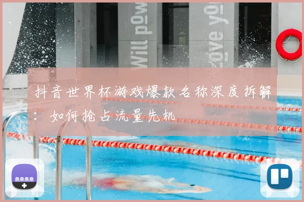 抖音世界杯游戏爆款名称深度拆解：如何抢占流量先机