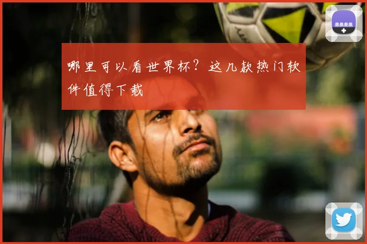 哪里可以看世界杯?这几款热门软件值得下载