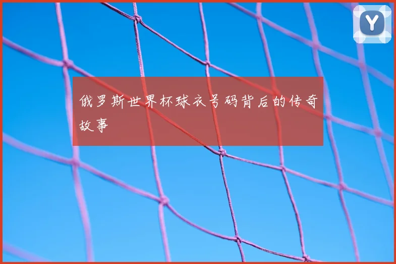 俄罗斯世界杯球衣号码背后的传奇故事