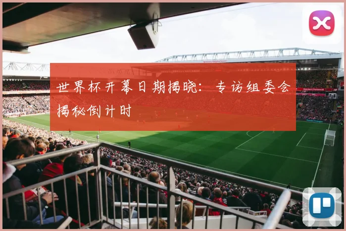 世界杯开幕日期揭晓：专访组委会揭秘倒计时
