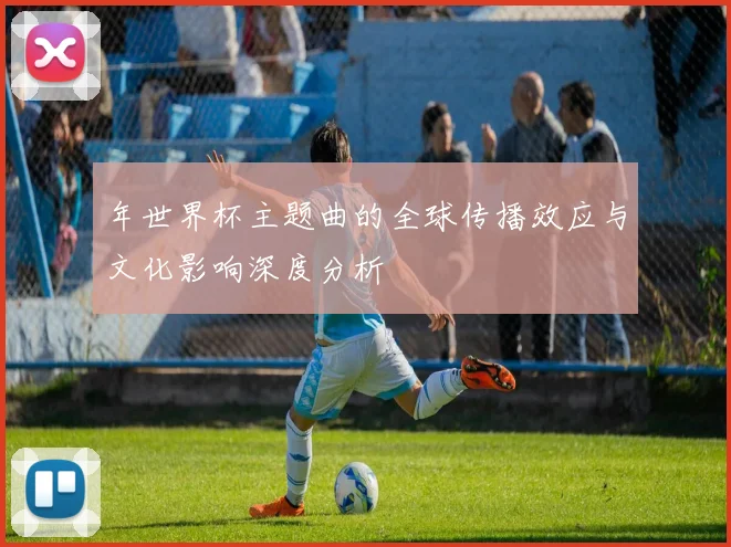 年世界杯主题曲的全球传播效应与文化影响深度分析